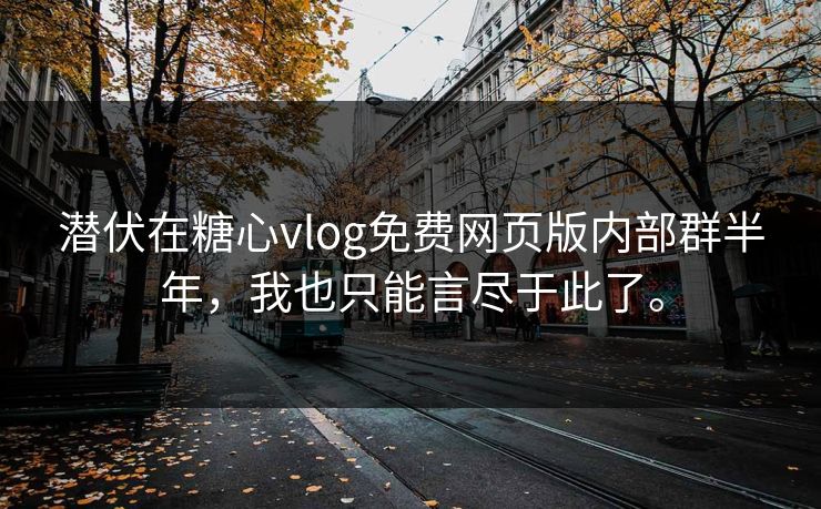 潜伏在糖心vlog免费网页版内部群半年，我也只能言尽于此了。
