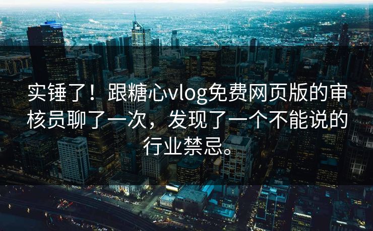 实锤了！跟糖心vlog免费网页版的审核员聊了一次，发现了一个不能说的行业禁忌。