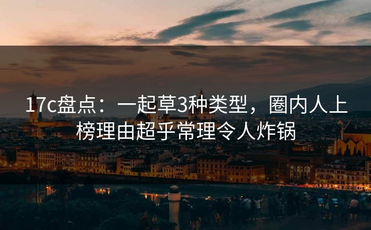 17c盘点：一起草3种类型，圈内人上榜理由超乎常理令人炸锅